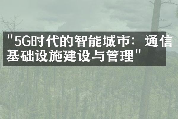 "5G时代的智能城市：通信基础设施建设与管理"