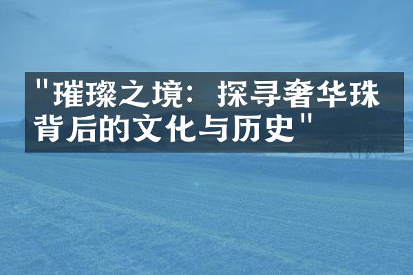 "璀璨之境：探寻奢华珠宝背后的文化与历史"