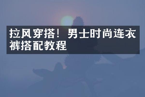 拉风穿搭！男士时尚连衣裤搭配教程