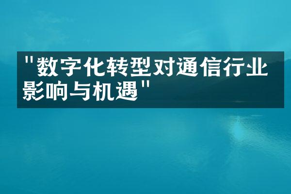 "数字化转型对通信行业的影响与机遇"