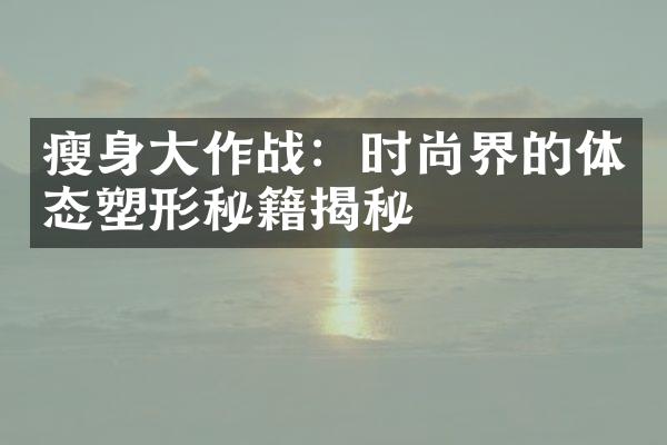 瘦身大作战：时尚界的体态塑形秘籍揭秘