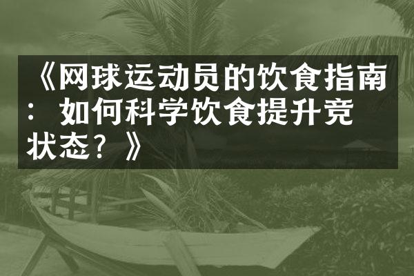 《网球运动员的饮食指南：如何科学饮食提升竞技状态？》