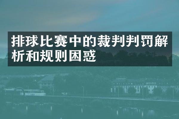 排球比赛中的裁判判罚解析和规则困惑