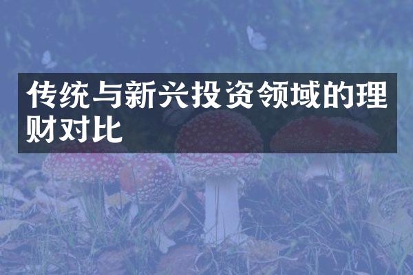 传统与新兴投资领域的理财对比