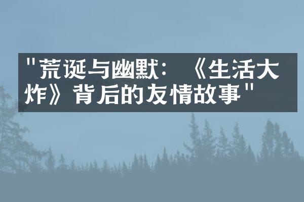 "荒诞与幽默：《生活大爆炸》背后的友情故事"