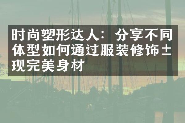 时尚塑形达人：分享不同体型如何通过服装修饰展现完美身材