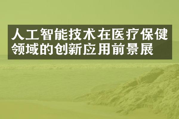 人工智能技术在医疗保健领域的创新应用前景展望