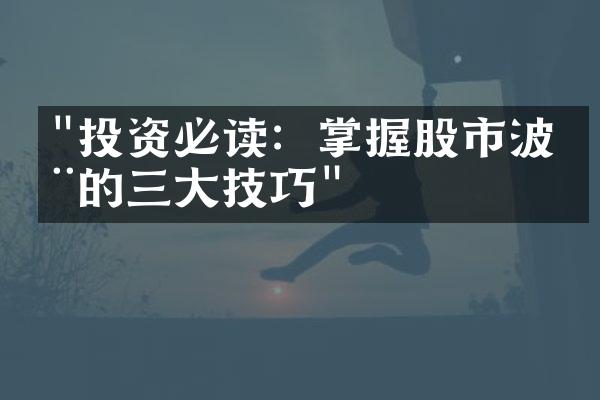 "投资必读：掌握股市波动的三大技巧"