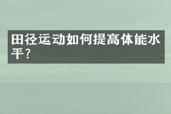 田径运动如何提高体能水平？