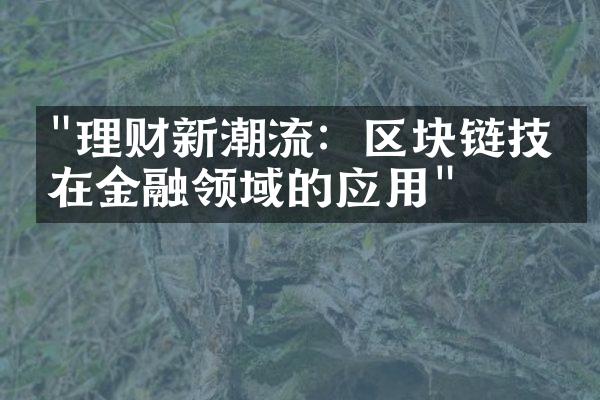 "理财新潮流：区块链技术在金融领域的应用"