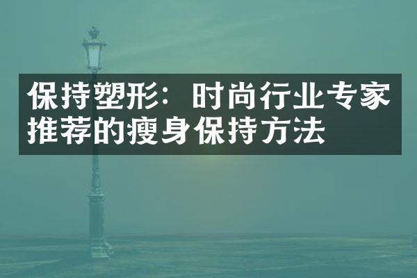 保持塑形：时尚行业专家推荐的瘦身保持方法