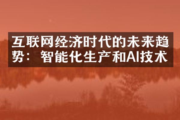 互联网经济时代的未来趋势：智能化生产和AI技术