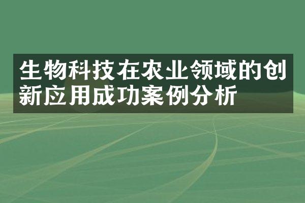 生物科技在农业领域的创新应用成功案例分析