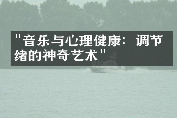 "音乐与心理健康：调节情绪的神奇艺术"