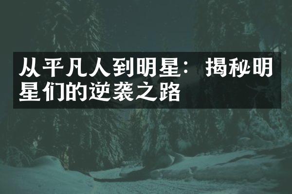 从平凡人到明星：揭秘明星们的逆袭之路