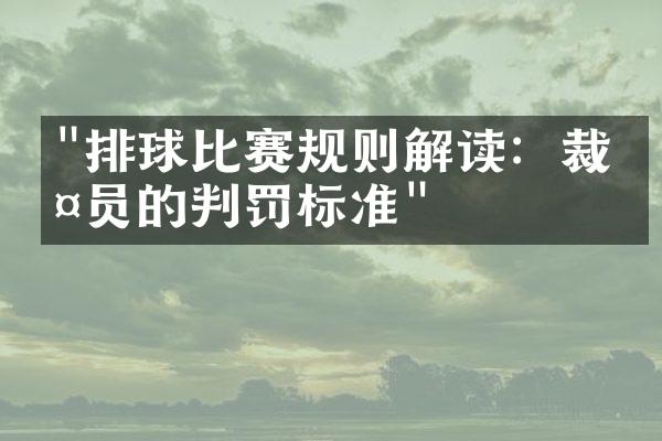 "排球比赛规则解读：裁判员的判罚标准"