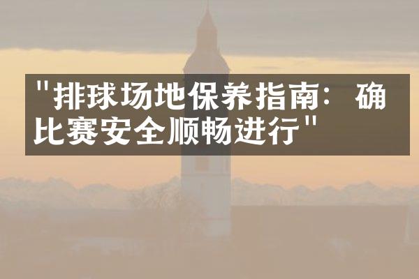 "排球场地保养指南：确保比赛安全顺畅进行"