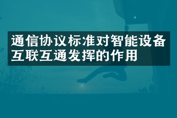 通信协议标准对智能设备互联互通发挥的作用