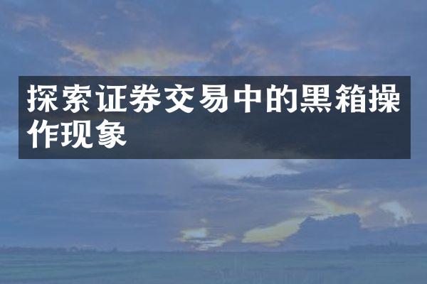 探索证券交易中的黑箱操作现象