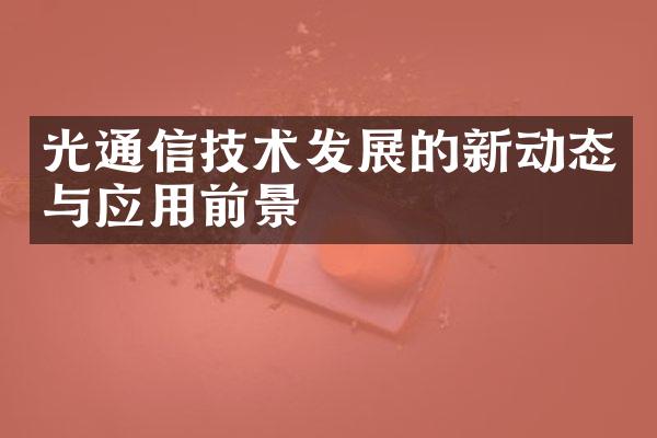 光通信技术发展的新动态与应用前景