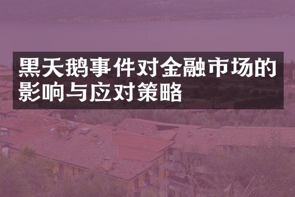 黑天鹅事件对金融市场的影响与应对策略