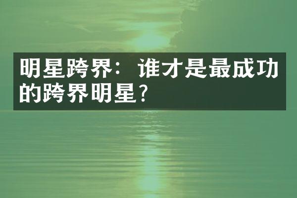 明星跨界：谁才是最成功的跨界明星？