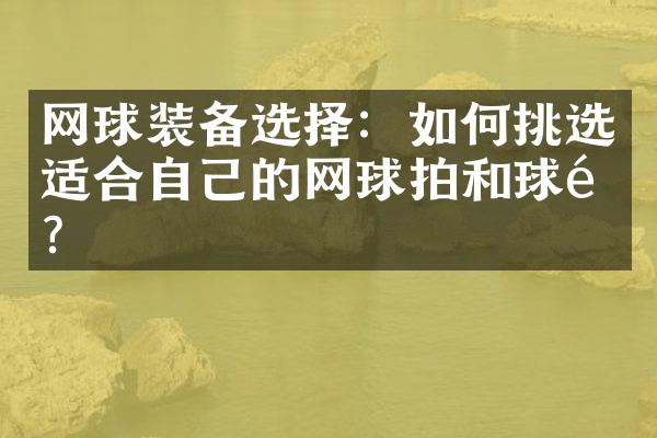 网球装备选择：如何挑选适合自己的网球拍和球鞋？