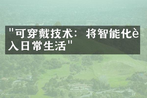 "可穿戴技术：将智能化融入日常生活"