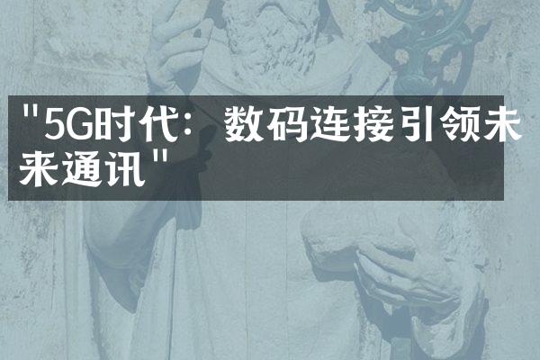 "5G时代：数码连接引领未来通讯"