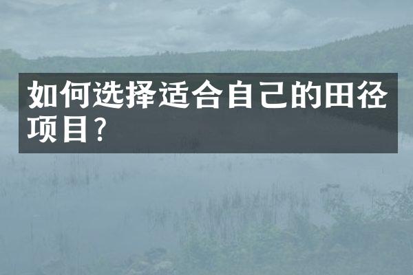 如何选择适合自己的田径项目？