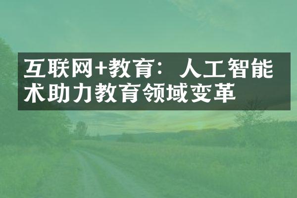 互联网+教育：人工智能技术助力教育领域变革