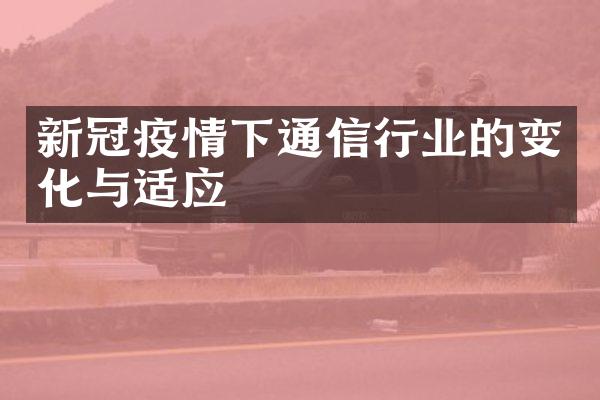 新冠疫情下通信行业的变化与适应