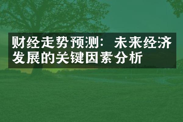 财经走势预测：未来经济发展的关键因素分析