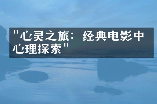 "心灵之旅：经典电影中的心理探索"