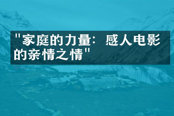 "家庭的力量：感人电影中的亲情之情"