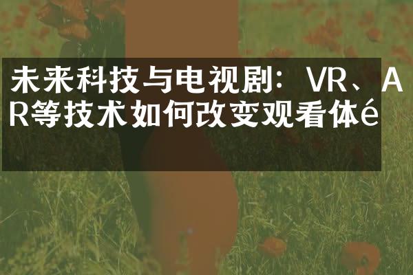 未来科技与电视剧：VR、AR等技术如何改变观看体验