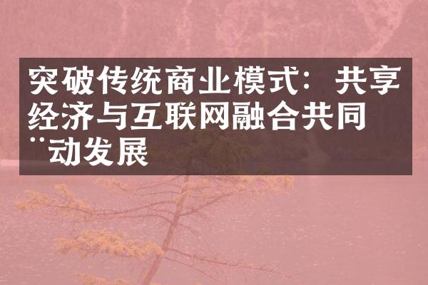 突破传统商业模式：共享经济与互联网融合共同推动发展