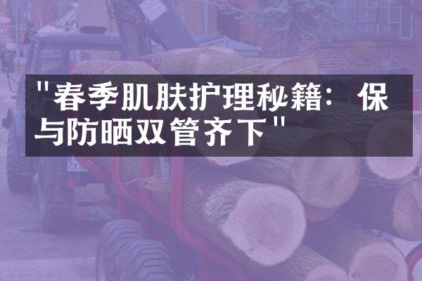 "春季肌肤护理秘籍：保湿与防晒双管齐下"