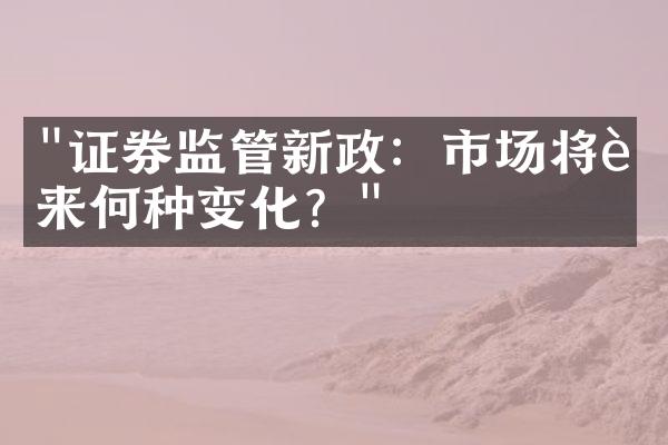 "证券监管新政：市场将迎来何种变化？"