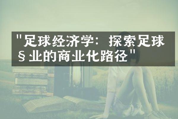 "足球经济学：探索足球产业的商业化路径"