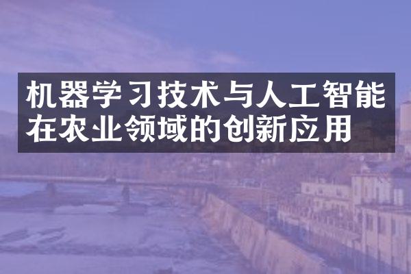 机器学习技术与人工智能在农业领域的创新应用