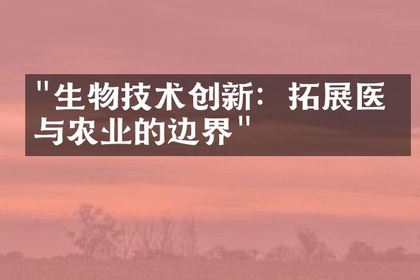 "生物技术创新：拓展医学与农业的边界"