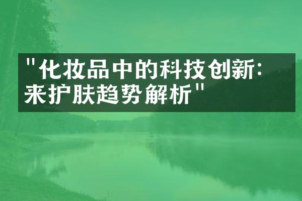 "化妆品中的科技创新：未来护肤趋势解析"