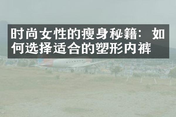 时尚女性的秘籍：如何选择适合的塑形内裤？