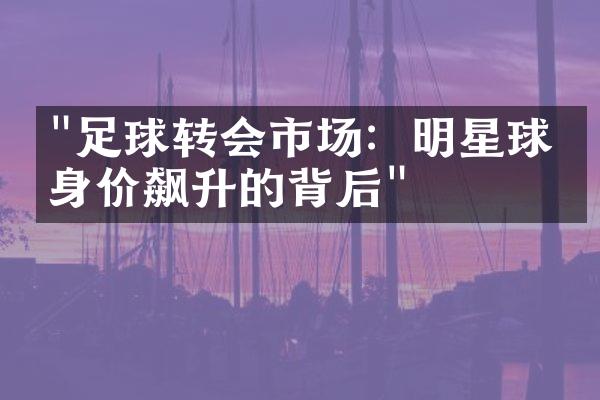 "足球转会市场：明星球员身价飙升的背后"