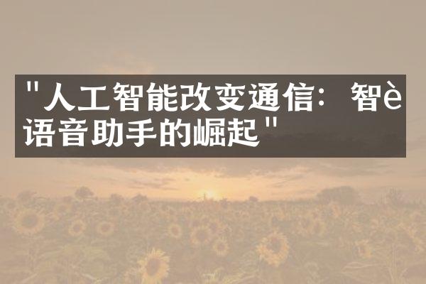 "人工智能改变通信：智能语音助手的崛起"