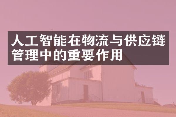 人工智能在物流与供应链管理中的重要作用