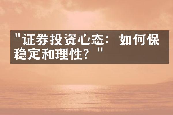 "证券投资心态：如何保持稳定和理性？"