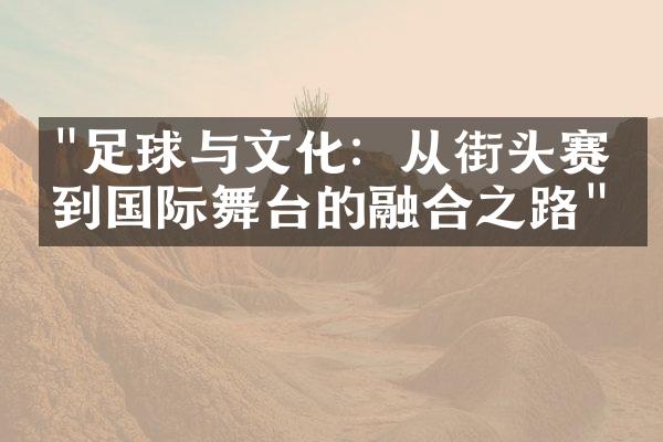 "足球与文化：从街头赛场到国际舞台的融合之路"