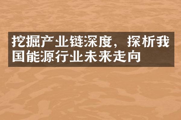 挖掘产业链深度，探析我国能源行业未来走向